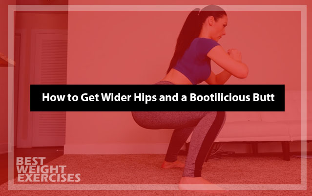How to Get Wider Hips and a Bootilicious Butt